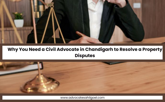 Why You Need a Civil Advocate in Chandigarh to Resolve a Property Disputes